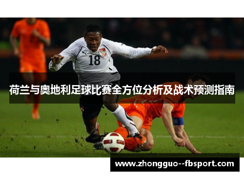 荷兰与奥地利足球比赛全方位分析及战术预测指南 荷兰与奥地利足球比赛全方位分析及战术预测指南