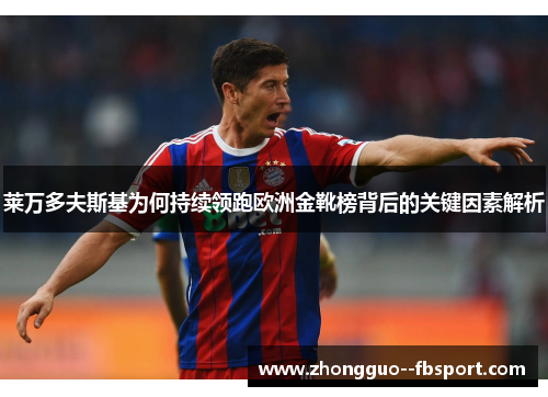 莱万多夫斯基为何持续领跑欧洲金靴榜背后的关键因素解析