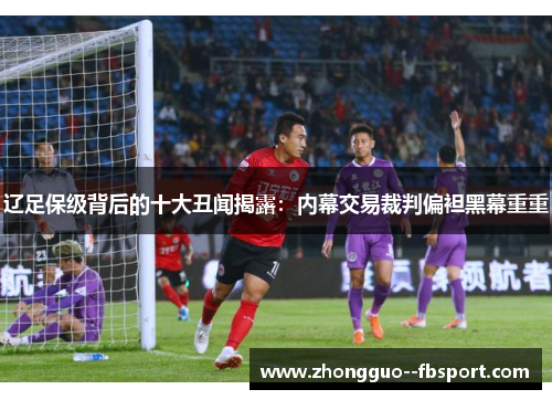 辽足保级背后的十大丑闻揭露：内幕交易裁判偏袒黑幕重重