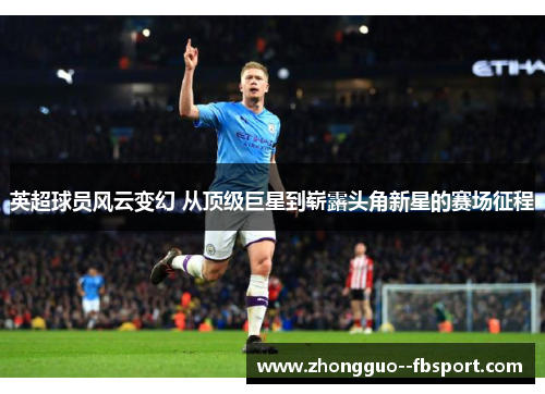 英超球员风云变幻 从顶级巨星到崭露头角新星的赛场征程