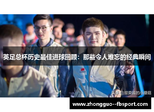 英足总杯历史最佳进球回顾：那些令人难忘的经典瞬间
