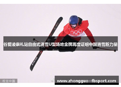 谷爱凌崇礼站自由式滑雪U型场地金牌再度证明中国滑雪新力量
