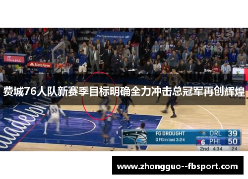 费城76人队新赛季目标明确全力冲击总冠军再创辉煌 费城76人队新赛季目标明确全力冲击总冠军再创辉煌