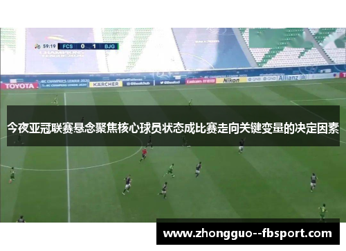 今夜亚冠联赛悬念聚焦核心球员状态成比赛走向关键变量的决定因素 今夜亚冠联赛悬念聚焦核心球员状态成比赛走向关键变量的决定因素