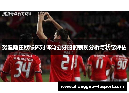 努涅斯在欧联杯对阵葡萄牙时的表现分析与状态评估 努涅斯在欧联杯对阵葡萄牙时的表现分析与状态评估