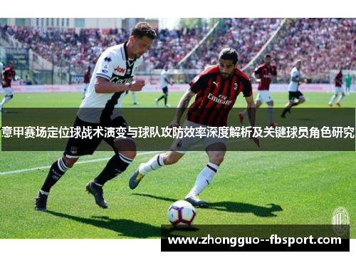 意甲赛场定位球战术演变与球队攻防效率深度解析及关键球员角色研究