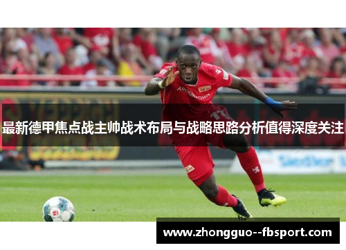 最新德甲焦点战主帅战术布局与战略思路分析值得深度关注