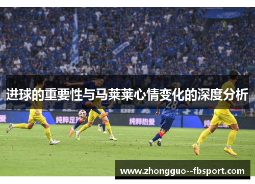 进球的重要性与马莱莱心情变化的深度分析 进球的重要性与马莱莱心情变化的深度分析