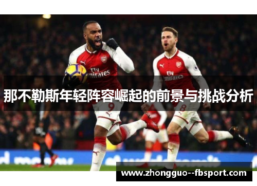 那不勒斯年轻阵容崛起的前景与挑战分析