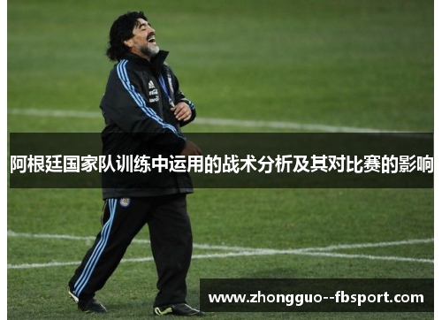 阿根廷国家队训练中运用的战术分析及其对比赛的影响