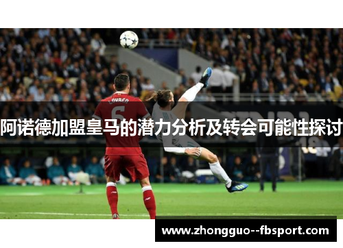 阿诺德加盟皇马的潜力分析及转会可能性探讨