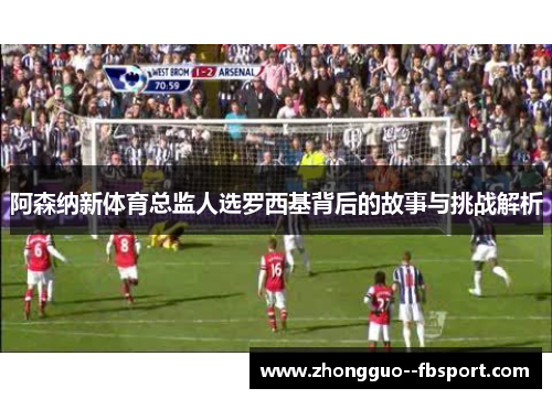 阿森纳新体育总监人选罗西基背后的故事与挑战解析