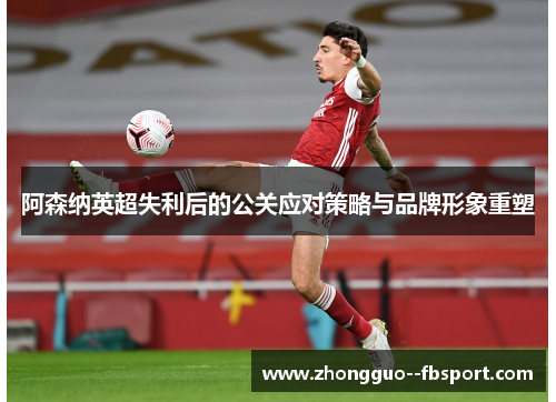 阿森纳英超失利后的公关应对策略与品牌形象重塑