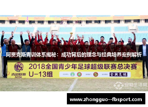 阿贾克斯青训体系揭秘：成功背后的理念与经典培养案例解析