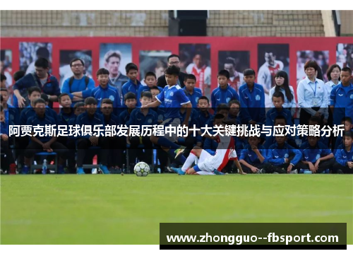 阿贾克斯足球俱乐部发展历程中的十大关键挑战与应对策略分析