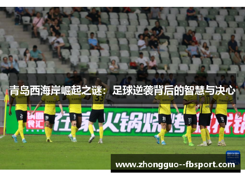 青岛西海岸崛起之谜：足球逆袭背后的智慧与决心
