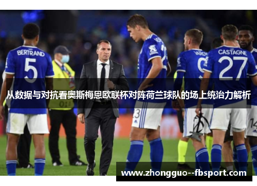 从数据与对抗看奥斯梅恩欧联杯对阵荷兰球队的场上统治力解析
