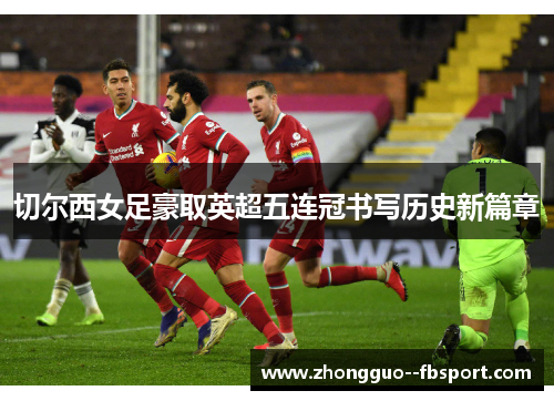 切尔西女足豪取英超五连冠书写历史新篇章