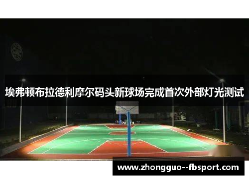 埃弗顿布拉德利摩尔码头新球场完成首次外部灯光测试