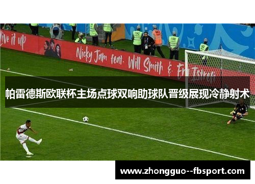 帕雷德斯欧联杯主场点球双响助球队晋级展现冷静射术