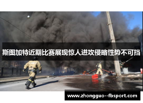 斯图加特近期比赛展现惊人进攻侵略性势不可挡 斯图加特近期比赛展现惊人进攻侵略性势不可挡