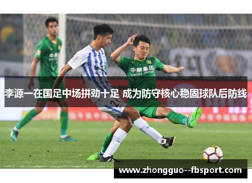 李源一在国足中场拼劲十足 成为防守核心稳固球队后防线