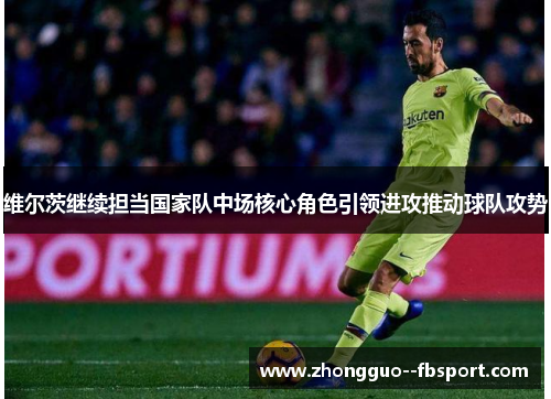 维尔茨继续担当国家队中场核心角色引领进攻推动球队攻势