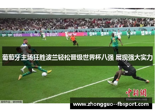 葡萄牙主场狂胜波兰轻松晋级世界杯八强 展现强大实力