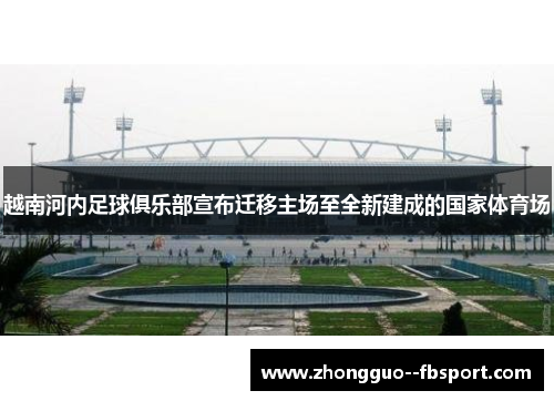 越南河内足球俱乐部宣布迁移主场至全新建成的国家体育场 越南河内足球俱乐部宣布迁移主场至全新建成的国家体育场