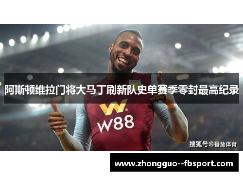 阿斯顿维拉门将大马丁刷新队史单赛季零封最高纪录