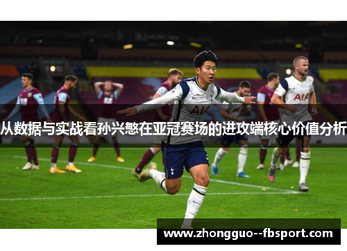 从数据与实战看孙兴慜在亚冠赛场的进攻端核心价值分析 从数据与实战看孙兴慜在亚冠赛场的进攻端核心价值分析
