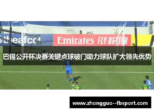 巴锡公开杯决赛关键点球破门助力球队扩大领先优势