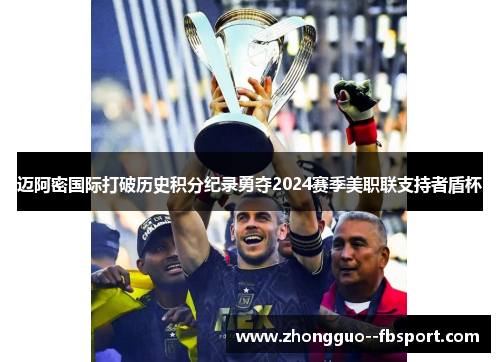 迈阿密国际打破历史积分纪录勇夺2024赛季美职联支持者盾杯 迈阿密国际打破历史积分纪录勇夺2024赛季美职联支持者盾杯